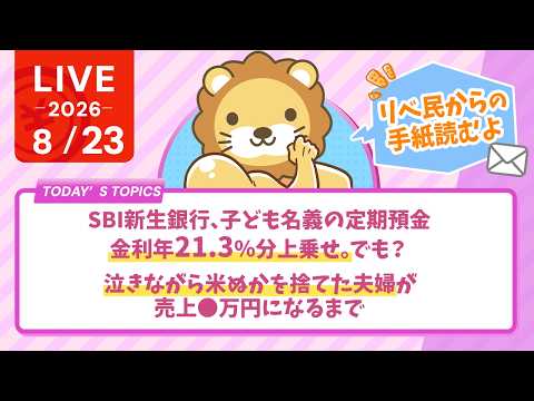 今日の学長ライブ l SBI新生銀行、子ども名義の定期預金、金利年21.3％分上乗せ。でも？/泣きながら米ぬかを捨てた夫婦が、売上◯万円になるまで｜リベ民からの手紙【8/23 8:30まで】（動画）